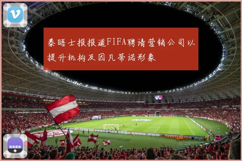 泰晤士报报道FIFA聘请营销公司以提升机构及因凡蒂诺形象