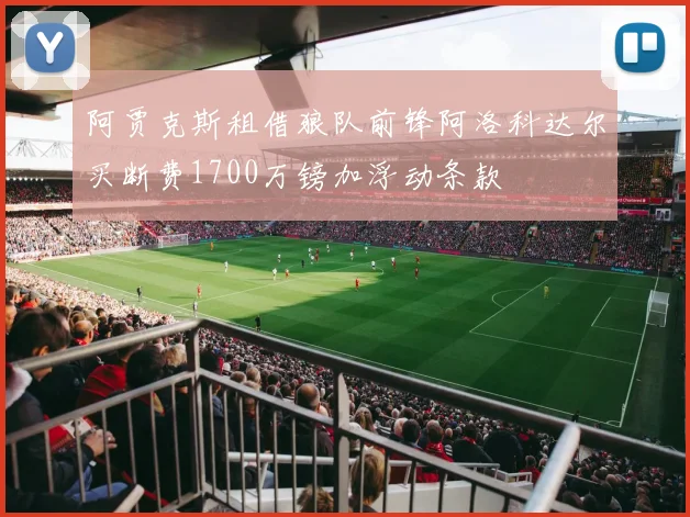 阿贾克斯租借狼队前锋阿洛科达尔买断费1700万镑加浮动条款