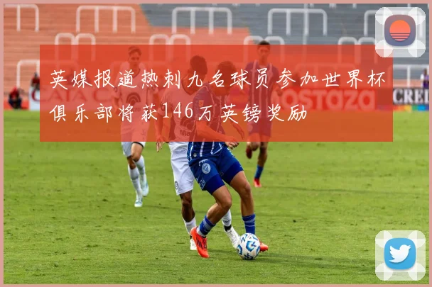 英媒报道热刺九名球员参加世界杯俱乐部将获146万英镑奖励