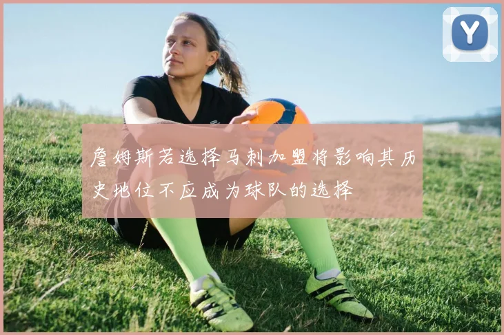 詹姆斯若选择马刺加盟将影响其历史地位不应成为球队的选择